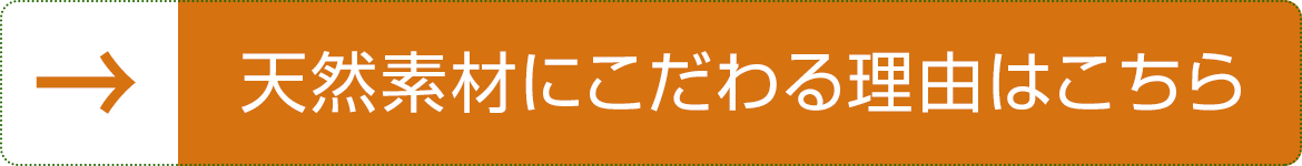 天然素材にこだわる理由はこちら